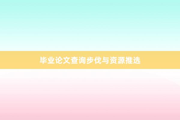毕业论文查询步伐与资源推选